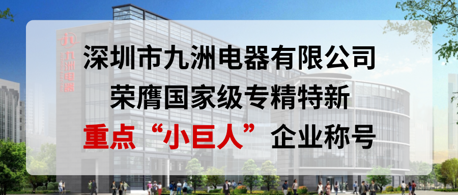喜報！深圳市九洲電器有限公司榮膺國家級專精特新重點&ldquo;小巨人&rdquo;企業(yè)稱號